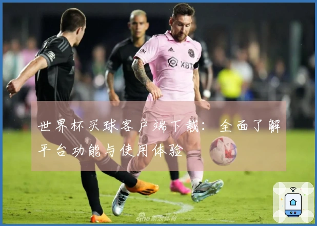 世界杯买球客户端下载:全面了解平台功能与使用体验