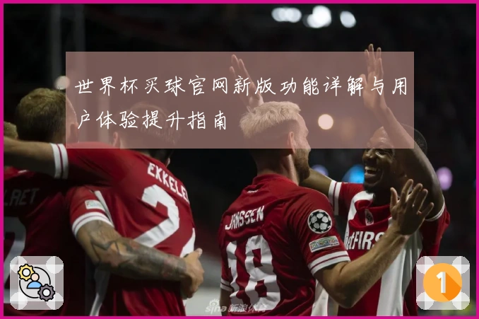 世界杯买球官网新版功能详解与用户体验提升指南
