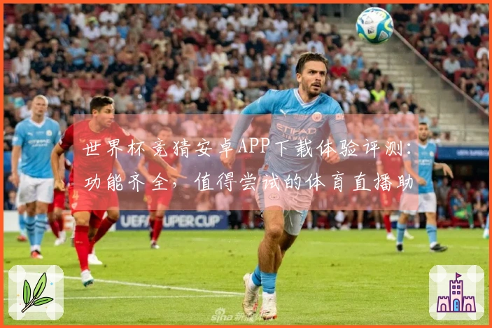 世界杯竞猜安卓APP下载体验评测:功能齐全,值得尝试的体育直播助手