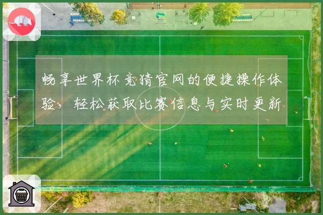 畅享世界杯竞猜官网的便捷操作体验，轻松获取比赛信息与实时更新