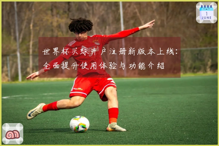 世界杯买球开户注册新版本上线:全面提升使用体验与功能介绍