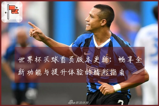 世界杯买球首页版本更新:畅享全新功能与提升体验的精彩指南
