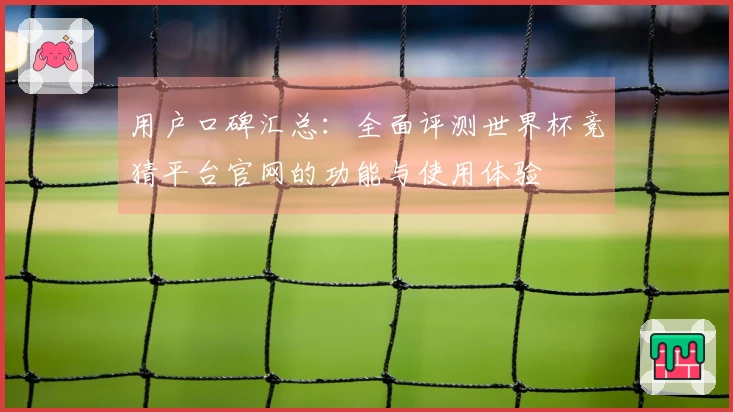 用户口碑汇总：全面评测世界杯竞猜平台官网的功能与使用体验