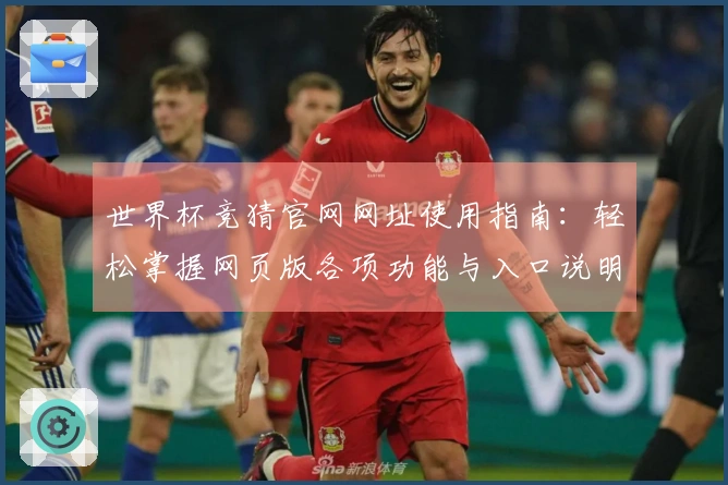 世界杯竞猜官网网址使用指南:轻松掌握网页版各项功能与入口说明