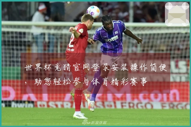 世界杯竞猜官网登录安装操作简便，助您轻松参与体育精彩赛事