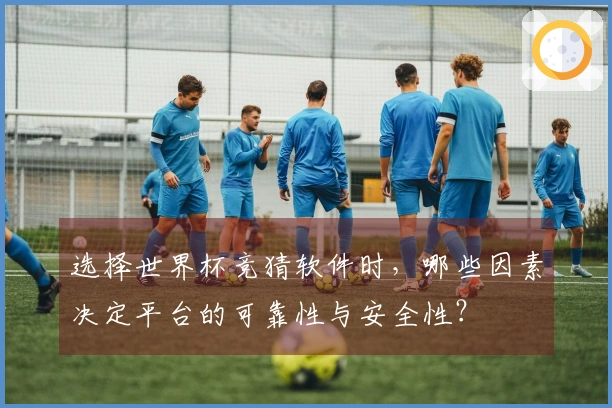 选择世界杯竞猜软件时，哪些因素决定平台的可靠性与安全性？
