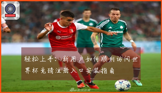 轻松上手:新用户如何顺利访问世界杯竞猜注册入口安装指南