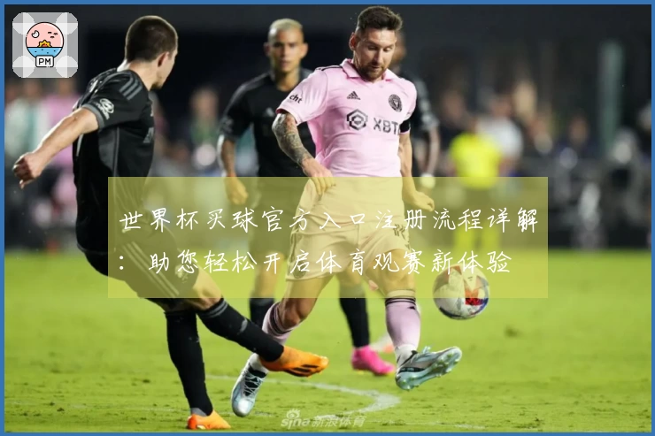 世界杯买球官方入口注册流程详解：助您轻松开启体育观赛新体验