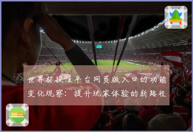 世界杯投注平台网页版入口的功能变化观察:提升玩家体验的新路径
