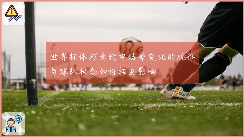 世界杯体彩竞猜中赔率变化的规律与球队状态如何相互影响